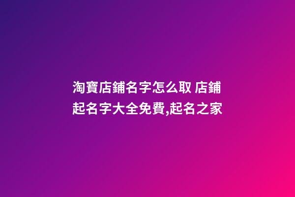 淘寶店鋪名字怎么取 店鋪起名字大全免費,起名之家